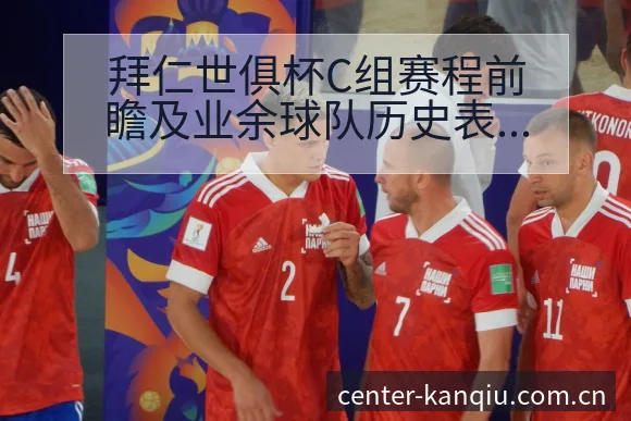 拜仁世俱杯C组赛程前瞻及业余球队历史表现分析阵容影响深度 - 体育直播