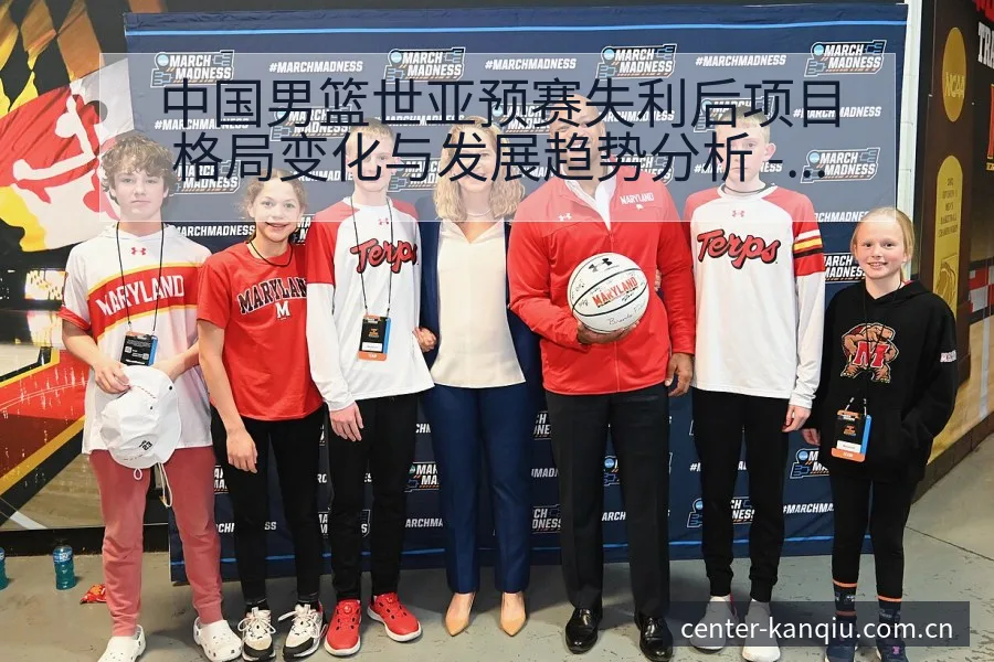 中国男篮世亚预赛失利后项目格局变化与发展趋势分析 - 体育直播