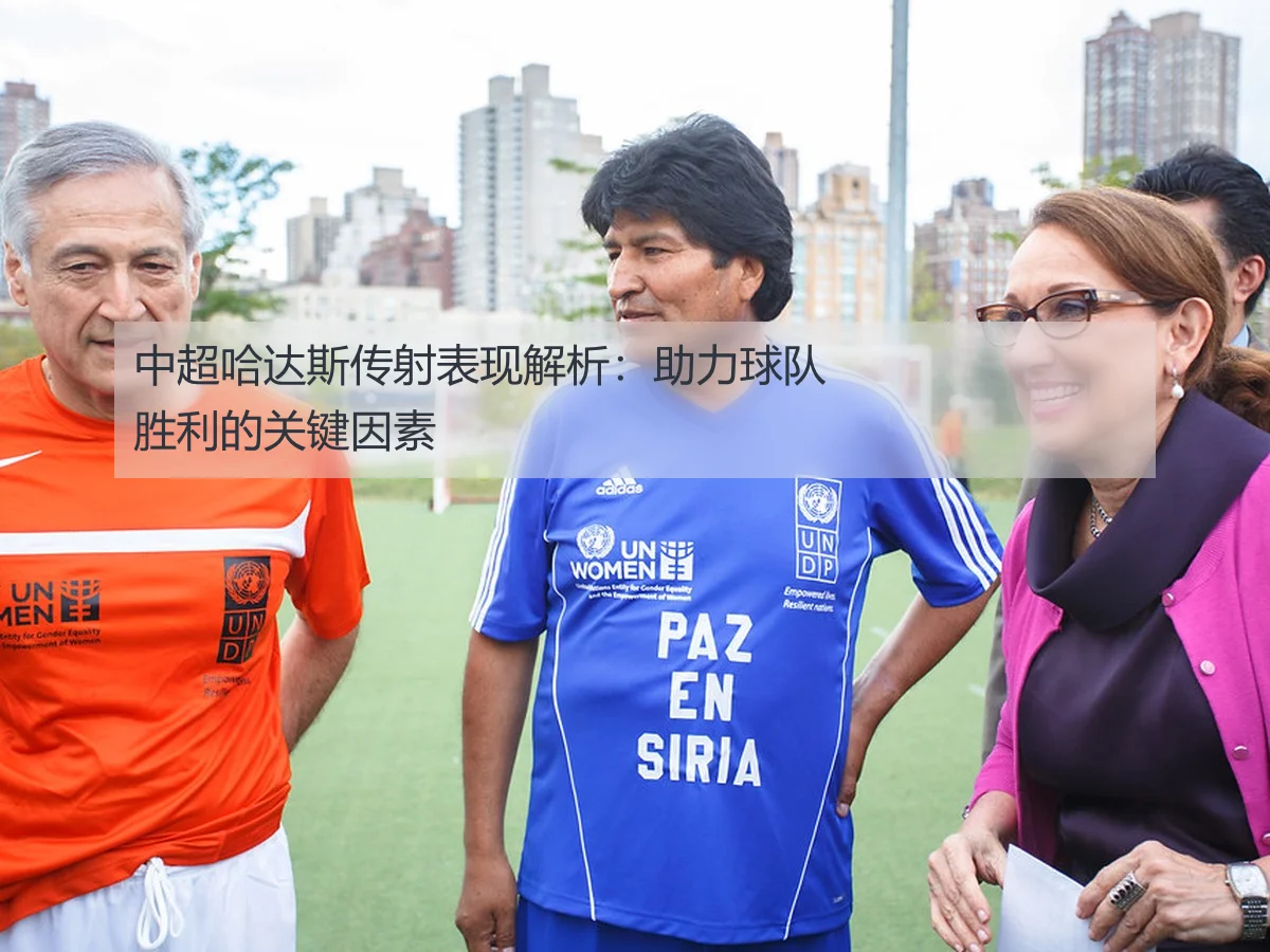 中超哈达斯传射表现解析：助力球队胜利的关键因素